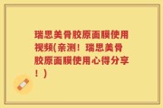 瑞思美骨胶原面膜使用视频(亲测！瑞思美骨胶原面膜使用心得分享！)