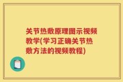 关节热敷原理图示视频教学(学习正确关节热敷方法的视频教程)