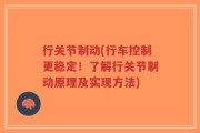 行关节制动(行车控制更稳定！了解行关节制动原理及实现方法)