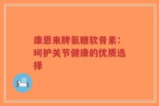 康恩来牌氨糖软骨素：呵护关节健康的优质选择