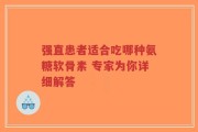 强直患者适合吃哪种氨糖软骨素 专家为你详细解答