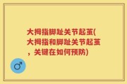大拇指脚趾关节起茧(大拇指和脚趾关节起茧，关键在如何预防)