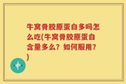 牛窝骨胶原蛋白多吗怎么吃(牛窝骨胶原蛋白含量多么？如何服用？)
