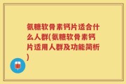 氨糖软骨素钙片适合什么人群(氨糖软骨素钙片适用人群及功能简析)