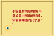 手指关节内侧有脓(手指关节内侧出现脓肿，你需要知道的几个点！)