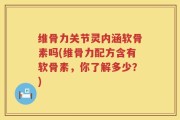 维骨力关节灵内涵软骨素吗(维骨力配方含有软骨素，你了解多少？)