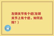 左颌关节有个痣(左颌关节上有个痣，如何去除？)