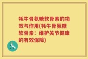 牦牛骨氨糖软骨素的功效与作用(牦牛骨氨糖软骨素：维护关节健康的有效保障)
