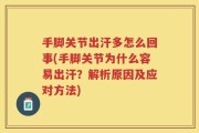 手脚关节出汗多怎么回事(手脚关节为什么容易出汗？解析原因及应对方法)