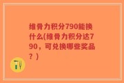 维骨力积分790能换什么(维骨力积分达790，可兑换哪些奖品？)