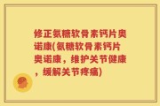 修正氨糖软骨素钙片奥诺康(氨糖软骨素钙片奥诺康，维护关节健康，缓解关节疼痛)