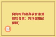 狗狗吃的速赛软骨素速赛软骨素：狗狗健康的保障)