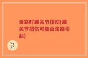 走路时踝关节扭动(踝关节扭伤可能由走路引起)