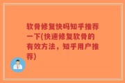 软骨修复快吗知乎推荐一下(快速修复软骨的有效方法，知乎用户推荐)