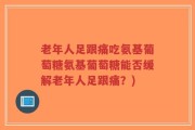 老年人足跟痛吃氨基葡萄糖氨基葡萄糖能否缓解老年人足跟痛？)