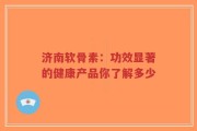 济南软骨素：功效显著的健康产品你了解多少