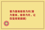 普力普来维骨力片(普力普来，维骨力片，让你变得更健康)