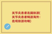 关节炎患者出国旅游(关节炎患者畅游海外：出境旅游攻略)