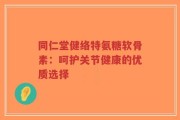 同仁堂健络特氨糖软骨素：呵护关节健康的优质选择