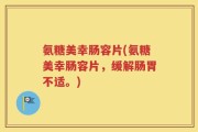 氨糖美幸肠容片(氨糖美幸肠容片，缓解肠胃不适。)