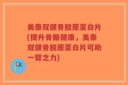 美泰双健骨胶原蛋白片(提升骨骼健康，美泰双健骨胶原蛋白片可助一臂之力)