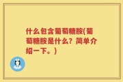 什么包含葡萄糖胺(葡萄糖胺是什么？简单介绍一下。)