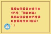 美泰双健软骨素维生素d钙片(“健骨利器！美泰双健软骨素钙片满足骨骼维生素D需求！”)