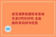 逢生源牌氨糖软骨素维生素D钙片好吗 全面解析其功效与优势