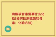 硫酸软骨素需要什么化验(如何检测硫酸软骨素：化验方法)