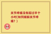 关节疼痛没有超过半个小时(如何缓解关节疼痛？)