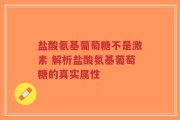 盐酸氨基葡萄糖不是激素 解析盐酸氨基葡萄糖的真实属性