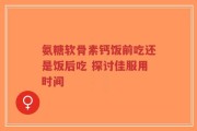氨糖软骨素钙饭前吃还是饭后吃 探讨佳服用时间