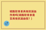 硫酸软骨素具有抗凝血作用吗(硫酸软骨素是否具有抗凝血性？)