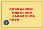 氨糖能缓解小腿酸胀(「氨糖缓解小腿酸胀」：让小腿疲惫感消失不再是梦想)