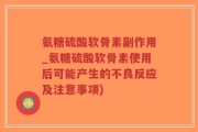 氨糖硫酸软骨素副作用_氨糖硫酸软骨素使用后可能产生的不良反应及注意事项)
