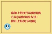 瑜伽上肢关节功能训练方法(瑜伽训练方法：提升上肢关节功能)