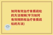如何有效治疗骨质疏松的方法视频(学习如何有效预防和治疗骨质疏松的方法)