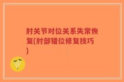 肘关节对位关系失常恢复(肘部错位修复技巧)