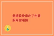 氨糖软骨素吃了伤胃 服用需谨慎
