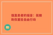 强直患者的福音：氨糖助你重拾自由行动