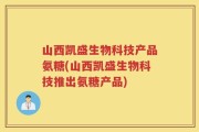 山西凯盛生物科技产品氨糖(山西凯盛生物科技推出氨糖产品)