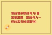 普丽普莱跟维骨力(普莱普里康：跟维骨力一样的常青树提取物)