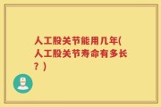 人工股关节能用几年(人工股关节寿命有多长？)