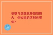 氨糖与盐酸氨基葡萄糖大：你知道的区别有哪些？