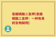 氨糖磷酸二氢钾(氨糖磷酸二氢钾：一种有用的生物制剂)