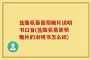 盐酸氨基葡萄糖片说明书口音(盐酸氨基葡萄糖片的说明书怎么读)