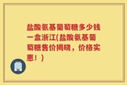 盐酸氨基葡萄糖多少钱一盒浙江(盐酸氨基葡萄糖售价揭晓，价格实惠！)