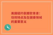 美国纽约氨糖软骨素：功效特点及在健康领域的重要意义