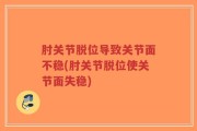 肘关节脱位导致关节面不稳(肘关节脱位使关节面失稳)
