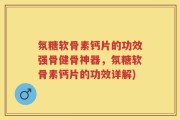 氛糖软骨素钙片的功效强骨健骨神器，氛糖软骨素钙片的功效详解)